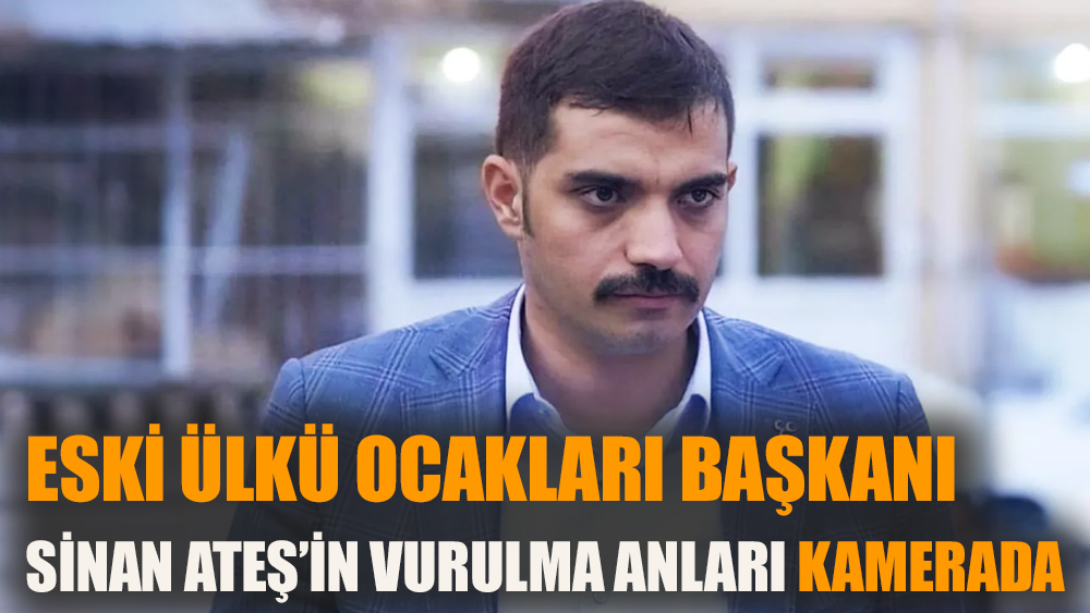 Eski Ülkü Ocakları Başkanı Sinan Ateş’in vurulma anları kamerada