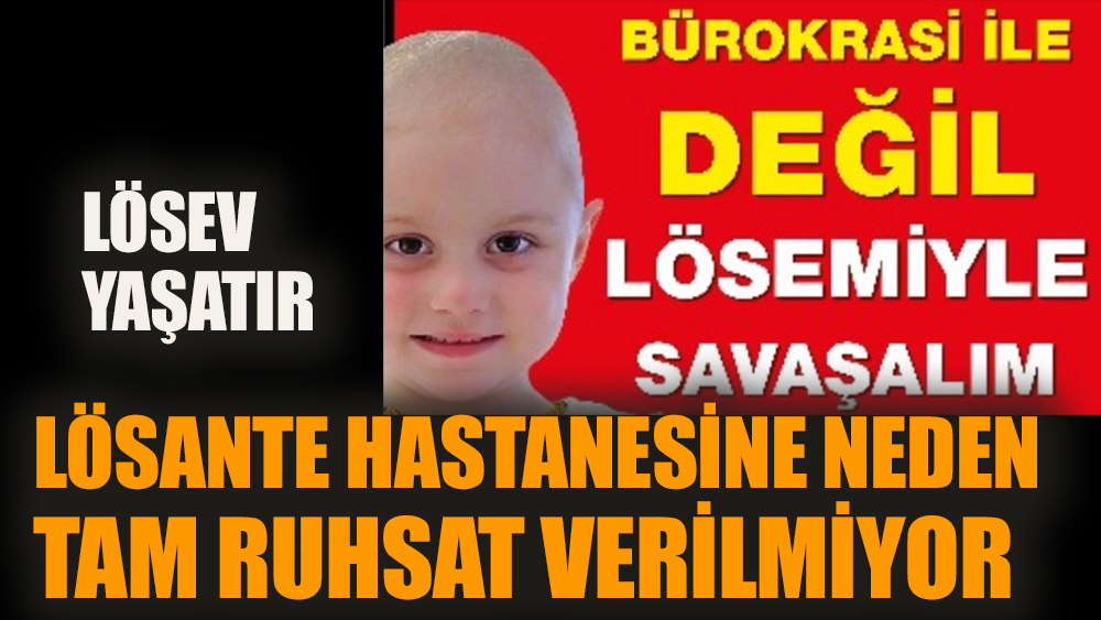 Lösev Yaşatır Lösante hastanesine Neden Tam Ruhsat Verilmiyor