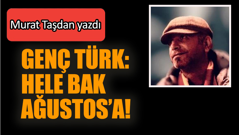 Genç Türk: Hele Bak Ağustos’a!
