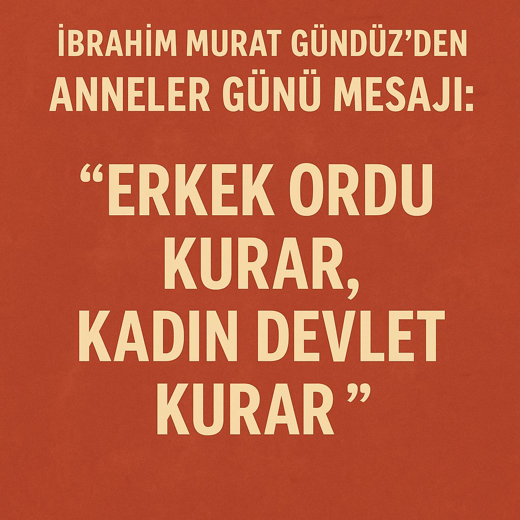 İbrahim Murat Gündüz’den Duygusal Anneler Günü Mesajı: “Erkek ordu kurar, kadın devlet kurar”