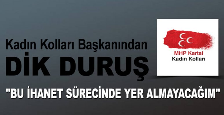 MHP Kartal Kadın Kolları Başkanı "Bu ihanet sürecinde yer almayacağım"