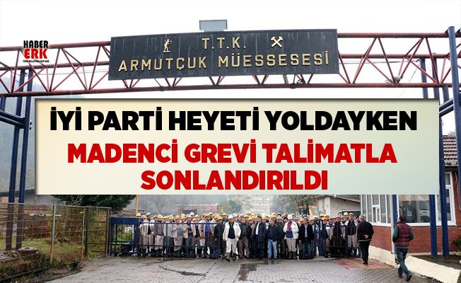 İYİ Parti heyeti yoldayken madenci grevi talimatla sonlandırıldı