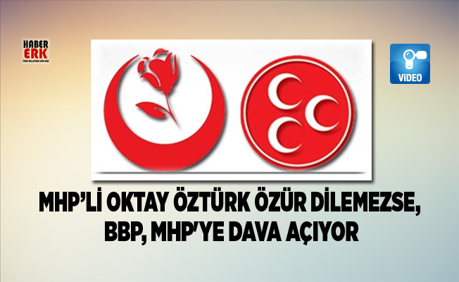 MHP’li Oktay Öztürk Özür dilemezse, BBP, MHP'ye dava açıyor