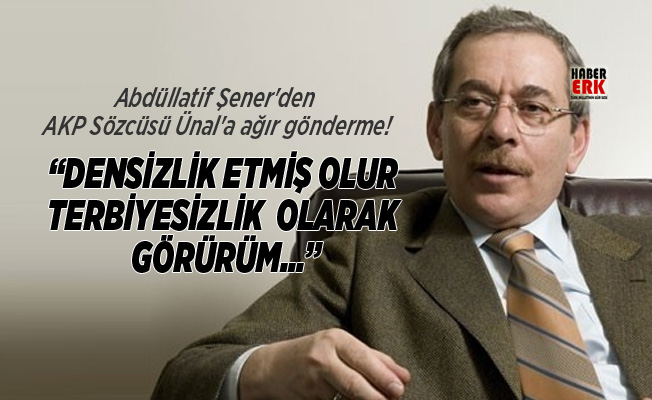 Abdüllatif Şener'den  AKP Sözcüsü Ünal'a ağır gönderme!