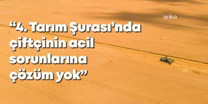 4. Tarım Şurası Kararları: Çiftçinin Sorunlarına Çözüm Yok mu?